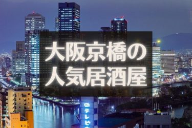 【食べログ高評価】大阪京橋のおすすめ人気居酒屋16選【2023年最新】