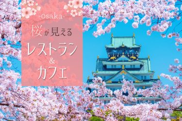 [花見の名所 大阪編]桜が見えるレストラン・カフェ5選