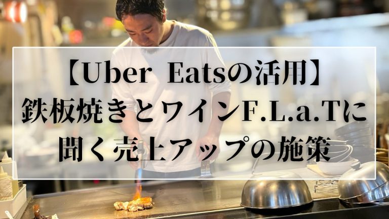 Uber Eatsの活用】鉄板焼きとワインF.L.a.Tに聞く売上アップの施策│めしレポ